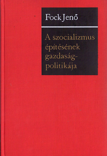 Fock Jen� - A szocializmus �p�t�s�nek gazdas�gpolitik�ja