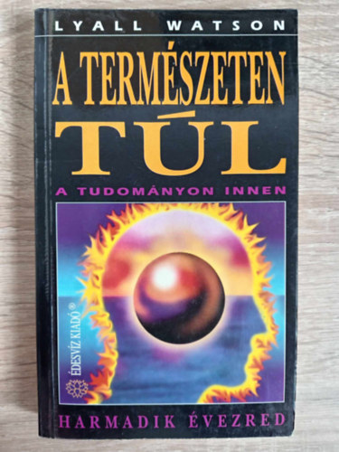 Lyall Watson - A természeten túl - a tudományon innen (Harmadik évezred: Kozmosz / Anyag / Elme / Idő / Következtetések)