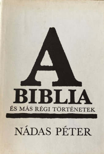 Nádas Péter - A Biblia és más régi történetek