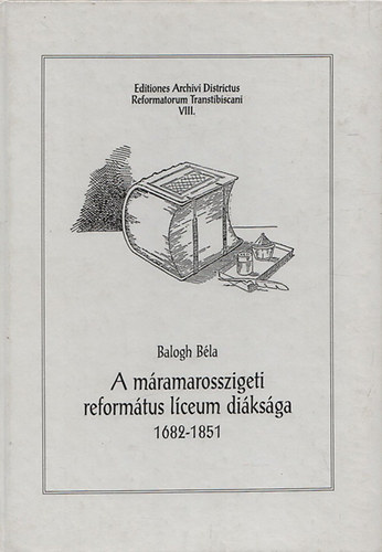 Balogh Béla - A máramarosszigeti református líceum diáksága 1682-1851.