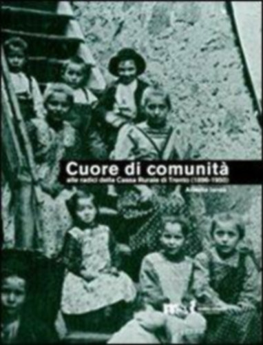 Alberto Ianes - Cuore di comunita ( Alle radici della Cassa rurale di Trento (1896-1950). Il credito cooperativo, la citta e i suoi contorni )