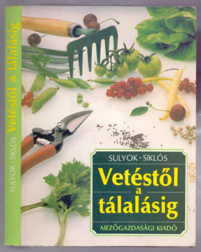 Sulyok Katalin - Siklós László - Vetéstől a tálalásig - Hasznos tudnivalók és tanácsok kezdő kertészeknek