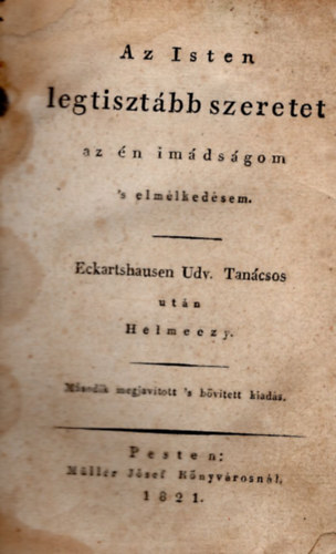 Eckartshausen ut�n Helmeczi - Az Isten legtiszt�bb szeretet az �n im�ds�gom s elm�lked�sem (1821)
