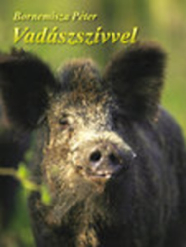 Bornemisza Péter - Vadászszívvel (Egy kétkezi vadász emlékeiből)