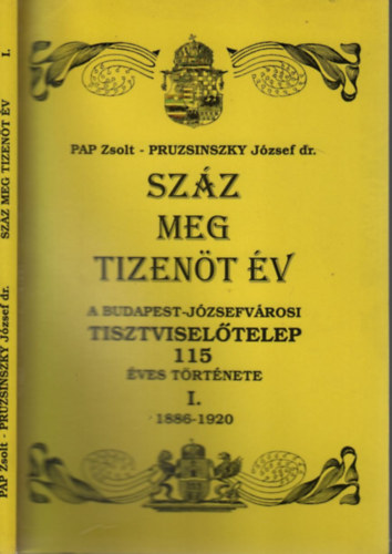 Pruzsinszky Jzsef dr. Pap Zsolt - Szz meg tizent v (A Budapest-Jzsefvrosi Tisztviseltelep 115 ves trtnete I.- 1886-1920)