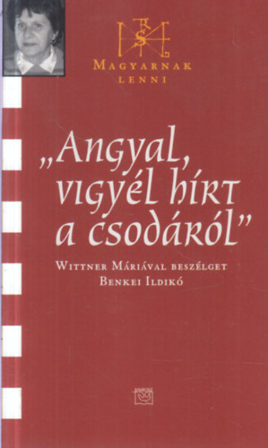 "Angyal vigyél hírt a csodákról" - Wittner Máriával beszélget Benkei Ildikó (Magyarnak lenni IX.) - dedikált