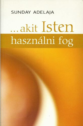 Sunday Adelaja - ...akit Isten hasznlni fog