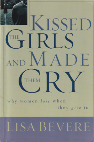 Lisa Bevere - Kissed the Girls and Made Them Cry - Why women lose when they give in