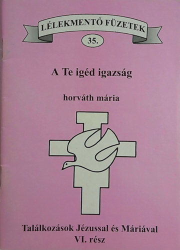 Horváth Mária - A Te igéd igazság - Találkozások Jézussal és Máriával VI. rész (Lélekmentő füzetek 35.)