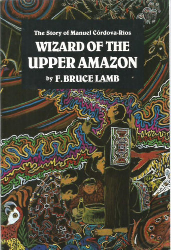 F. Bruce Lamb - Wizard of the Upper Amazon - The Story of Manuel Córdova-Rios