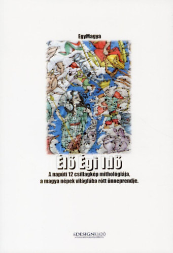 Egymagya - �l� �gi Id� - A nap�ti 12 csillagk�p mithol�gi�ja, a magya n�pek vil�gf�ba r�tt �nneprendje.