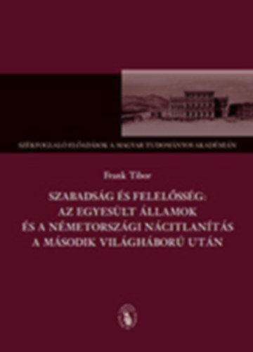 Frank Tibor - Szabadság és felelősség: az Egyesült Államok és a németországi nácitlanítás a második világháború után