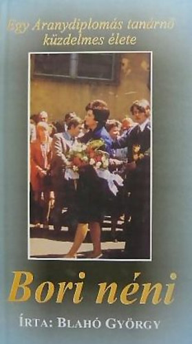 Blahó György - Bori néni EGY ARANYDIPLOMÁS TANÁRNŐ KÜZDELMES ÉLETE