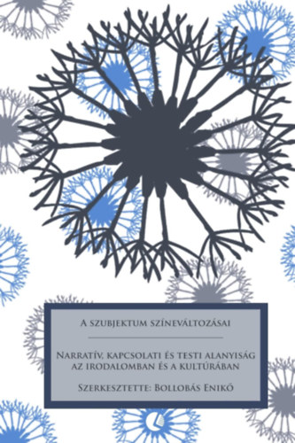 Enikő Bollobas - A Szubjektum Színeváltozásai: Narratív, Kapcsolati És Testi Alanyiság AZ Irodalomban És a Kultúrában