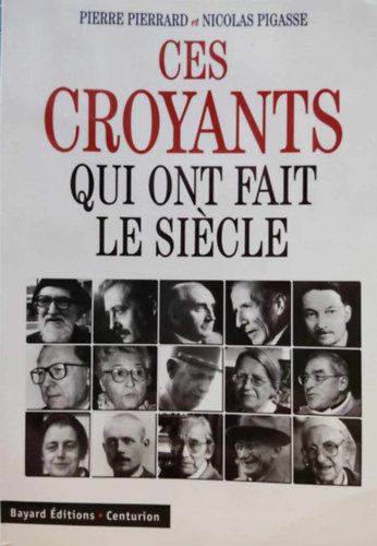 Pierre Pierrard, Nicolas Pigasse - Ces Croyants Qui Ont Fait le Sicle (Ezek a hvk, akik ltrehoztk az vszzadot)