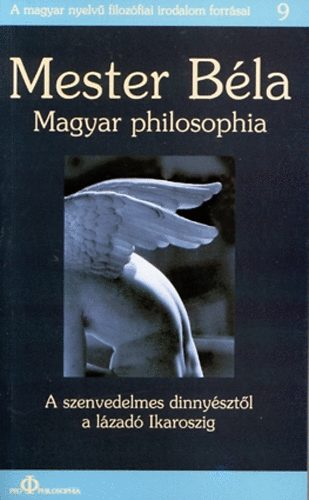 Mester B�la - Magyar philosophia - A szenvedelmes dinny�szt�l a l�zad� Ikaroszig