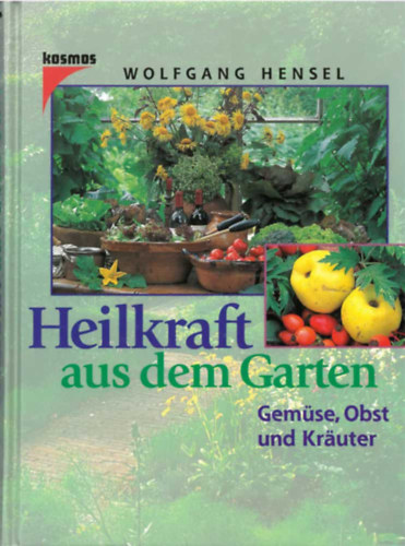 Wolfgang Hensel - Heilkraft aus dem Garten - Gemüse, Obst und Kräuter