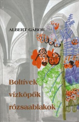 Albert Gbor - Boltvek, vzkpk, rzsaablakok