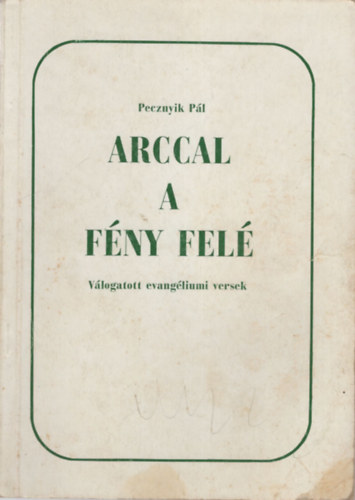 Pecznyik Pál - Arccal a fény felé- Válogatott evangéliumi versek