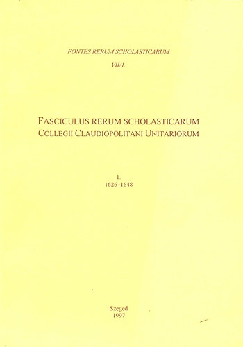 Edit Domnyhzi-Mikls Latzkovits  (szerk.) - Fasciculus rerum scholasticum Collegii Claudiopolitani Unitariorum  I. 1626-1648