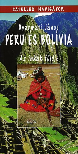 Gyarmati Jnos - Peru s a bolvia - Az inkk fldje - Catullus navigtor