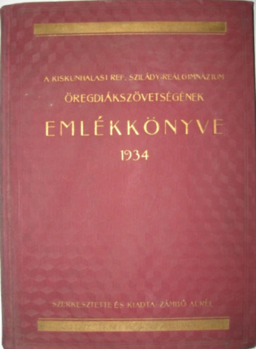 Zmb Aurl (szerk.) - A Kiskunhalasi Ref. Szildy-Relgimnzium regdikszvetsgnek emlkknyve - 1934