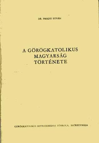 Pirigyi Istv�n dr. - A g�r�gkatolikus magyars�g t�rt�nete