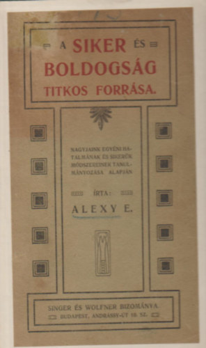 Alexy E. - A siker és boldogság titkos forrása. (Nagyjaink egyéni hatalmának és sikerük módszereinek tanulmányozása alapján).