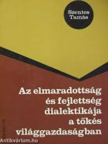 Szentes Tam�s - Az elmaradotts�g �s fejletts�g dialektik�ja a t�k�s vil�ggazdas�gban