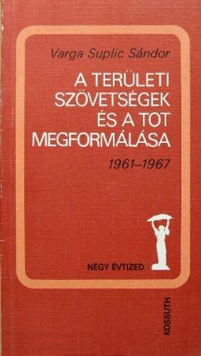 Varga Suplic Sándor - A területi szövetségek és a TOT megformálása (1961-1967)