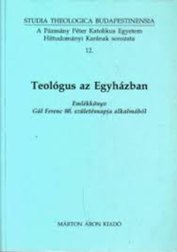 M�rton �ron Kiad� - Teol�gus az Egyh�zban (Eml�kk�nyv G�l Ferenc 80. sz�let�snapja...)