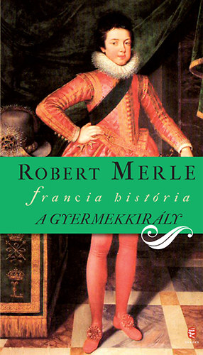 Robert Merle - A gyermekkir�ly - francia hist�ria  VIII.