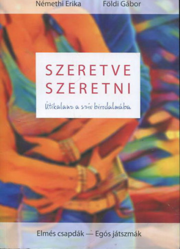 Földi Gábor Németh Erika - Szeretve szeretni - Útikalauz a szív birodalmába