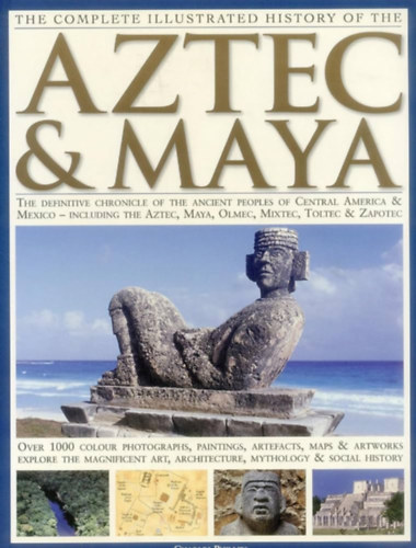 Charles Phillips - Complete illustrated history of the Aztec and maya - Az aztkok s majk teljes kpes trtnete