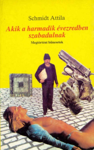 Schmidt Attila - Akik  a harmadik �vezredben szabadulnak - Megt�rt�nt b�nesetek