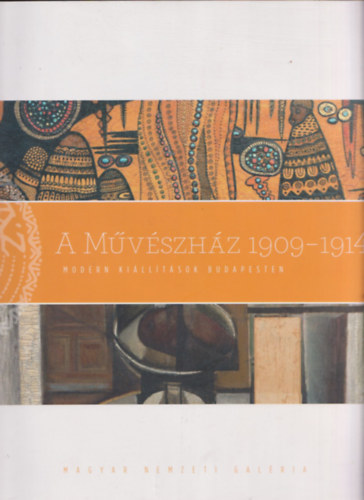 Gömöry Judit - Veszprémi Nóra (szerk.) - A Művészház 1909-1914. (Modern kiállítások Budapesten)- Magyar Nemzeti Galéria 2009. március 26.- július 26.