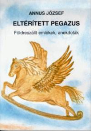 Annus J�zsef - Elt�r�tett pegazus (F�ldresz�llt eml�kek, anekdot�k)