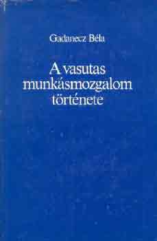 Gadanecz Béla - A vasutas munkásmozgalom története