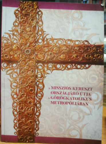 Kocsis F�l�p - A misszi�s kereszt orsz�gj�r� �tja a g�r�gkatolikus metrop�li�ban
