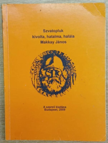Makkay J�nos - Szvatopluk kivolta, hatalma, hal�la