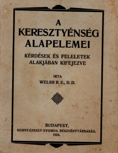 Welsh R. E. D.D. - A kereszty�ns�g alapelemei- K�rd�sek �s feleletek alakj�ban kifejezve