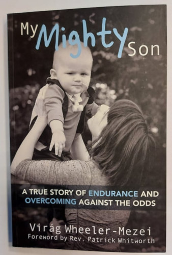 Virág Wheeler-Mezei - My Mighty Son - A True Story of Endurance and Overcoming Againts The Odds