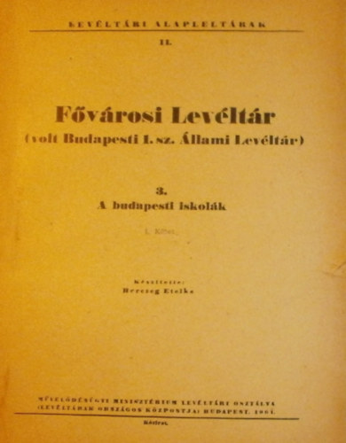 Herczeg Etelka  (szerk.) - Fvrosi Levltr (volt Budapesti 1. sz. llami Levltr) 3. A budapesti iskolk I.