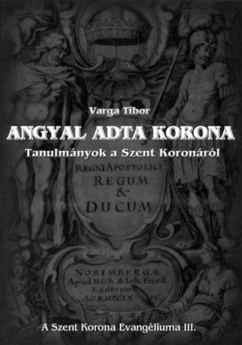 Varga Tibor - Angyal adta korona - Tanulm�nyok a Szent Koron�r�l