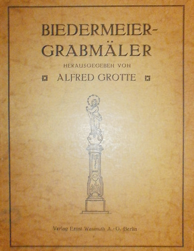 Alfred Grotte  (szerk.) - Biedermeier-Grabmler und ihre Beschriftung von Friedhfen der Ostmark Band I.