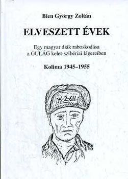 Bien Gy�rgy Zolt�n - Elveszett �vek- Egy magyar di�k raboskod�sa a GULAG kelet-szib�riai l�gereiben (Kolima, 1945-1955)