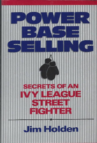 Jim Holden - Power Base Selling - Secrets of an Ivy League Street Fighter