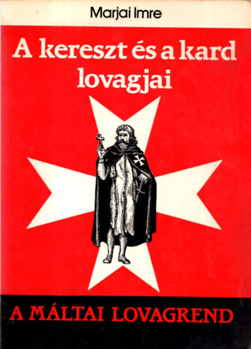 Marjai Imre - A kereszt s a kard lovagjai (A Mltai lovagrend)