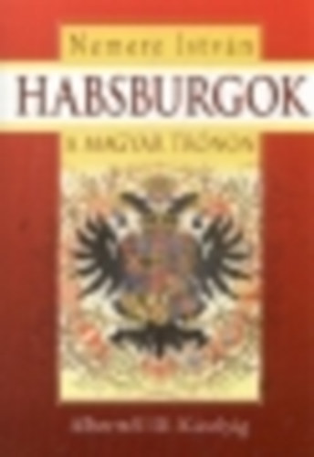 Nemere István - Habsburgok a magyar trónon - Alberttől III. Károlyig