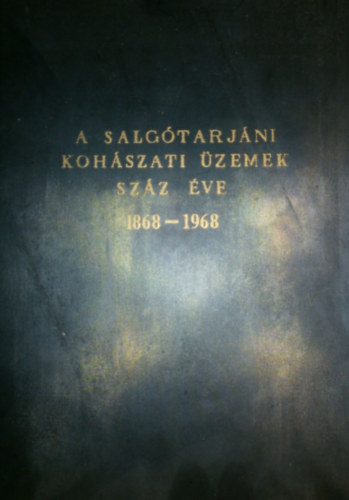 �v�ri Antal  (szerk.) - A Salg�tarj�ni Koh�szati �zemek sz�z �ve 1868-1968